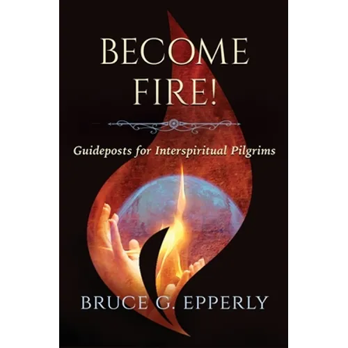 Become Fire! Guideposts for Interspiritual Pilgrims