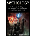 Mythology: Folklore, Myths & Legends: The History of Gods, Men and the Mythologies of the World