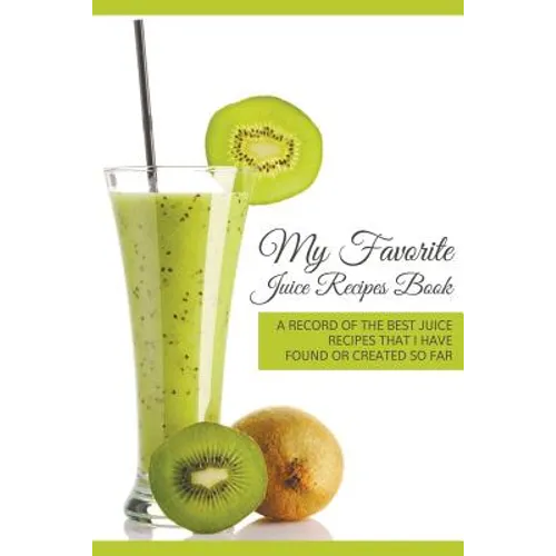My Favorite Juice Recipes Book: A record of the best juice recipes that I have found or created so far