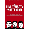 The Kim Dynasty of North Korea: The Notorious History of the Hermit Kingdom's Supreme Leaders