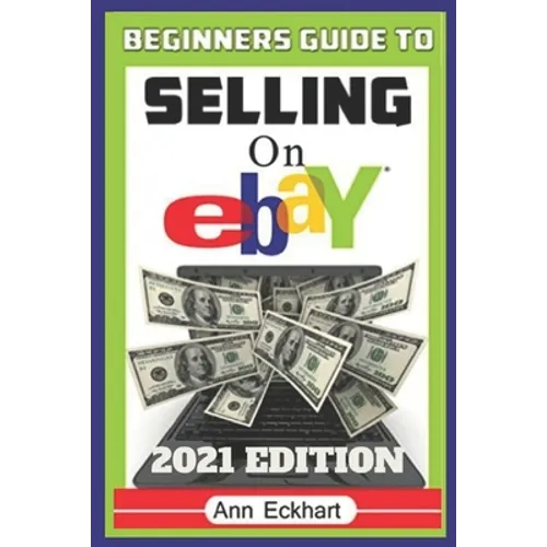 Beginner's Guide To Selling On Ebay 2021 Edition: The Ultimate Reselling Guide for How To Source, List & Ship Items for Profit Online