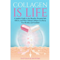 Collagen is Life: Complete Guide to the Benefits, Potential Side Effects and Ways Taking Collagen Can Keep You Healthy and Youthful