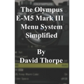 The Olympus E-M5 Mark III Menu System Simplified