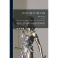 Pantheisticon: or, the Form of Celebrating the Socratic-society. Divided Into Three Parts. Which Contain, I. The Morals and Axioms of
