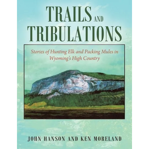 Trails and Tribulations: Stories of Hunting Elk and Packing Mules in Wyoming's High Country