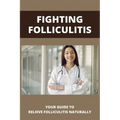Fighting Folliculitis: Your Guide To Relieve Folliculitis Naturally: Banish Folliculitis Treatment