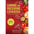 Canning and Preserving Cookbook: Canning Recipes for Beginners with 340+ Recipes of Preserves (Including Sugar-Free), Pickling, Beverages, Jams, Sauce