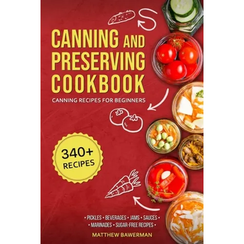 Canning and Preserving Cookbook: Canning Recipes for Beginners with 340+ Recipes of Preserves (Including Sugar-Free), Pickling, Beverages, Jams, Sauce
