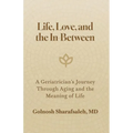 Life, Love, and the In-Between: A Geriatrician's Journey Through Aging and The Meaning of Life