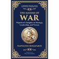 The Maxims of War: Napoleon's Insights on Strategy, Leadership, and Victory