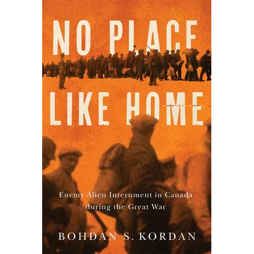No Place Like Home: Enemy Alien Internment in Canada During the Great War
