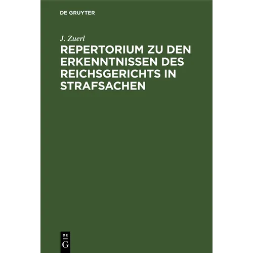 Repertorium Zu Den Erkenntnissen Des Reichsgerichts in Strafsachen: Aus Der Zeit Vom 1. Januar 1885 Bis 31. December 1888, Zugleich ALS Register Zu Bd