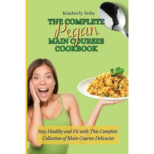 The Complete Pegan Main Courses Cookbook: Stay Healthy and Fit with this complete collection of main courses delicacies