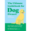 The Ultimate Guidebook for Dog Owners (from a Veterinarian): How to Choose, Care For, and Keep Happy, Healthy Puppies and Dogs
