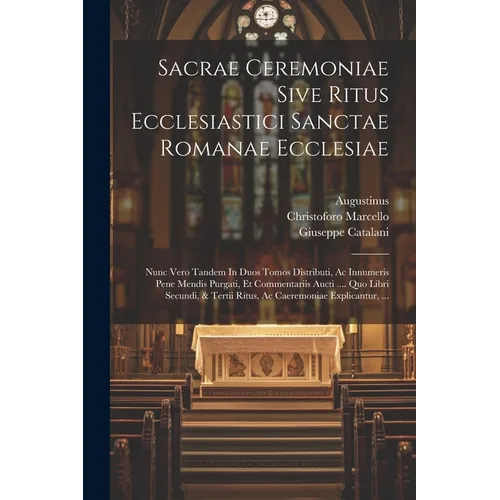 Sacrae Ceremoniae Sive Ritus Ecclesiastici Sanctae Romanae Ecclesiae: Nunc Vero Tandem In Duos Tomos Distributi, Ac Innumeris Pene Mendis Purgati, Et