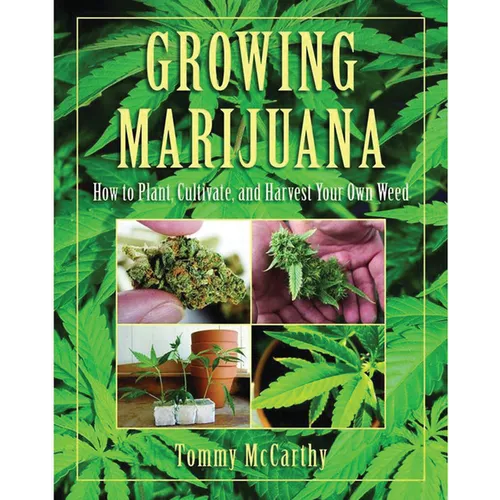 Growing Marijuana: How to Plant, Cultivate, and Harvest Your Own Weed