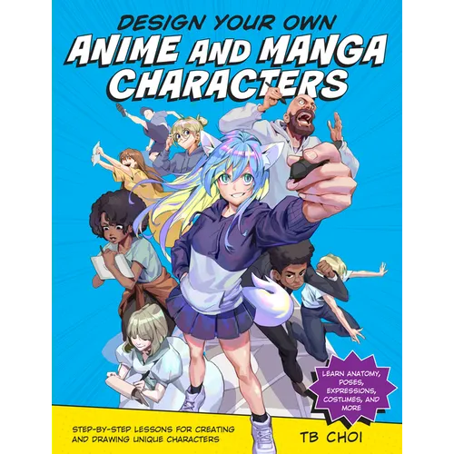 Design Your Own Anime and Manga Characters: Step-By-Step Lessons for Creating and Drawing Unique Characters - Learn Anatomy, Poses, Expressions, Costu