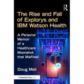 The Rise and Fall of Explorys and IBM Watson Health: A Personal Memoir of a Healthcare Moonshot that Misfired