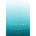 Clear Space: How to Make Room for What Matters Most in Your Home & Life