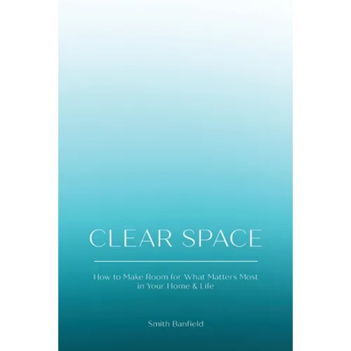 Clear Space: How to Make Room for What Matters Most in Your Home & Life