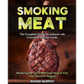 Smoking Meat: The Complete Smoker Cookbook with Irresistible Recipes Inside, Mastering the Art of BBQ from Meat to Fish, from Game to Veggies