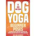 Dog Yoga: Beginner Poses to Practice With Your Dog - Illustrated for Puppies and Older Dogs of All Breeds and Mixes