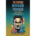Roger Federer: The Supreme quiz and trivia book on the tennis maestro