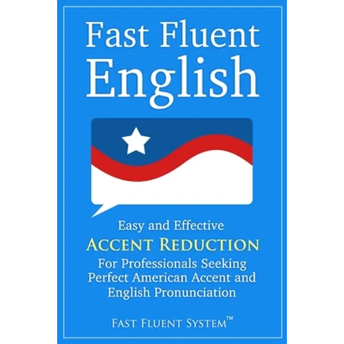 Fast Fluent English: Easy and Effective Accent Reduction For Professionals Seeking Perfect American Accent and English Pronunciation