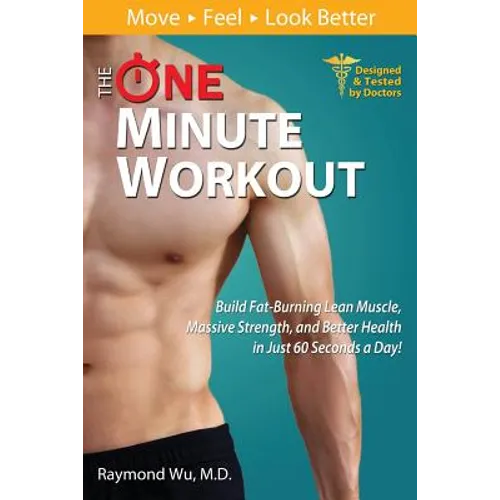 The One Minute Workout: Build Fat-Burning Lean Muscle, Massive Strength, and Better Health in Just 60 Seconds a Day!