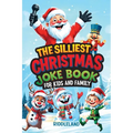 The Silliest Christmas Joke Book for Kids and Family: Clean Ho-Ho-Hilarious Puns, Knock-Knock Jokes, Elf Antics and Reindeer Chuckles: Santa-Approved