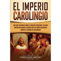 El Imperio carolingio: Una guía fascinante sobre la Dinastía carolingia y su gran imperio que abarcó la mayor parte de Europa Occidental durante el re