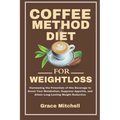 Coffee Method Diet for weight loss: Harnessing the Potentials of this Beverage to Boost Your Metabolism, Suppress Appetite, and Attain Long-Lasting We