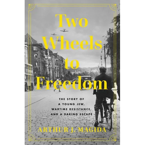 Two Wheels to Freedom: The Story of a Young Jew, Wartime Resistance, and a Daring Escape