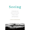 Seeing: A Field Guide to the Patterns and Processes of Nature, Culture, and Consciousness