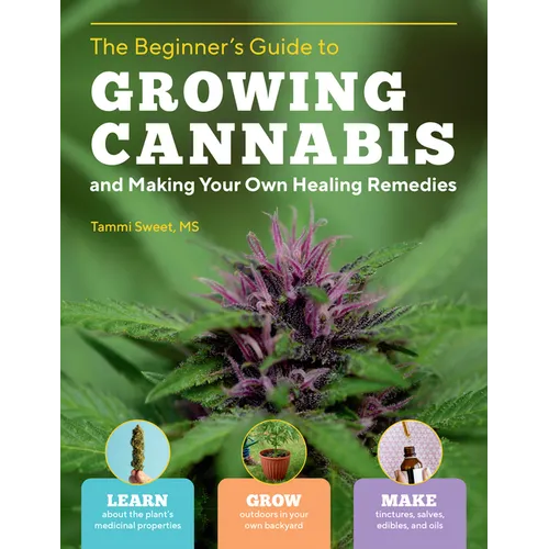 The Beginner's Guide to Growing Cannabis and Making Your Own Healing Remedies: Learn about the Plant's Medicinal Properties; Grow Outdoors in Your Own