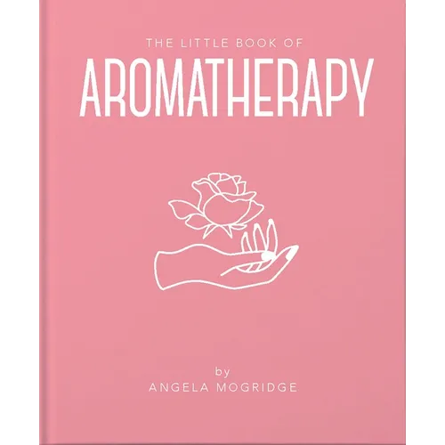 The Little Book of Aromatherapy: A Mini Manual on How Essential Oils Work and What They Can Be Used for