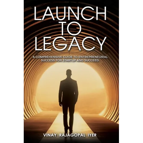 Launch to Legacy: A Comprehensive Guide to Entrepreneurial Success
