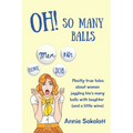 Oh! So Many Balls: Mostly true tales about women juggling life's many balls with laughter (and a little wine)