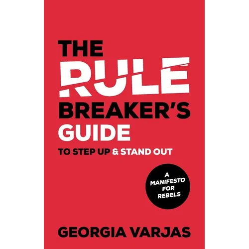 The Rule Breaker's Guide To Step Up & Stand Out: A Manifesto for Rebels
