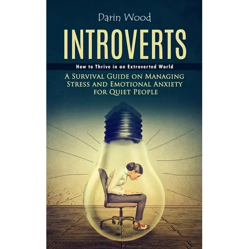 Introvert: How to Thrive in an Extroverted World (A Survival Guide on Managing Stress and Emotional Anxiety for Quiet People)