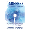 Carefree, It Starts With Open: An Invitation to Come Out of Hiding and Embrace Your Super, Natural Self
