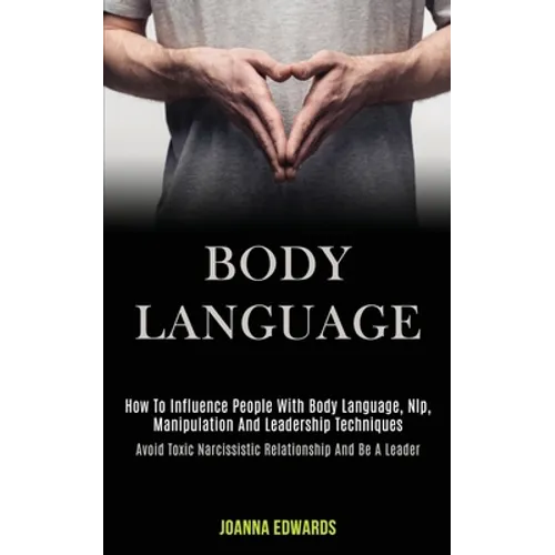 Body Language: How to Influence People With Body Language, Nlp, Manipulation and Leadership Techniques (Avoid Toxic Narcissistic Rela