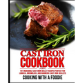 Cast Iron Cookbook: 101 Incredible Cast Iron Skillet Recipes Perfect For Lodge, Griswold, and Wagner Cast Iron Skillets