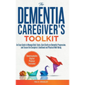 The Dementia Caregiver's Toolkit: An Easy Guide to Manage Daily Tasks, Gain Clarity on Dementia Progression, and Ensure the Caregiver's Emotional and