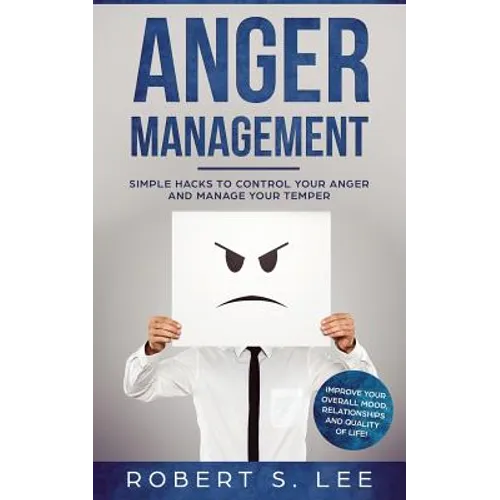 Anger Management: Simple Hacks to Control Your Anger and Manage Your Temper. Improve Your Overall Mood, Relationships and Quality of Life!