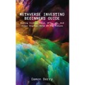 Metaverse Investing Beginners Guide: Buying Virtual Land, NFTs, VR, And Other Digital Arts Of The Future