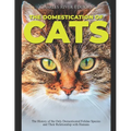 The Domestication of Cats: The History of the Only Domesticated Felidae Species and Their Relationship with Humans