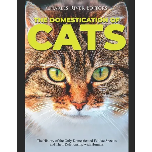 The Domestication of Cats: The History of the Only Domesticated Felidae Species and Their Relationship with Humans