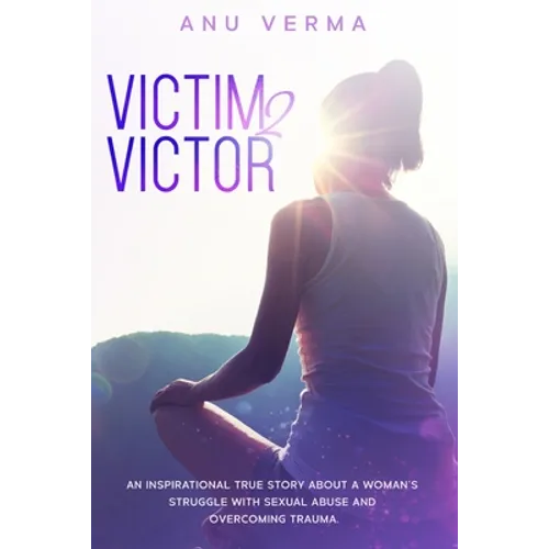 Victim 2 Victor: An inspirational true story about a woman's struggles with sexual abuse and overcoming trauma, until she finds the path to inner peac