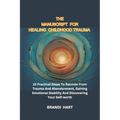 The Blueprint for Healing Childhood Trauma: 15 Practical Steps To Recover From Trauma And Abandonment, Gaining Emotional Stability And Discovering You